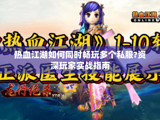 热血江湖如何同时畅玩多个私服?资深玩家实战指南 热血江湖如何同时畅玩多个私服?资深玩家实战指南