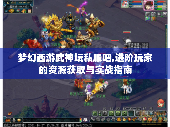 梦幻西游武神坛私服吧,进阶玩家的资源获取与实战指南 梦幻西游武神坛私服吧,进阶玩家的资源获取与实战指南