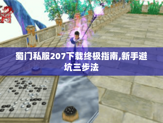 蜀门私服207下载终极指南,新手避坑三步法 蜀门私服207下载终极指南,新手避坑三步法
