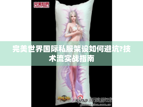 完美世界国际私服架设如何避坑?技术流实战指南 完美世界国际私服架设如何避坑?技术流实战指南