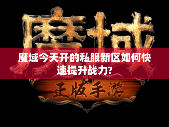 魔域今天开的私服新区如何快速提升战力?