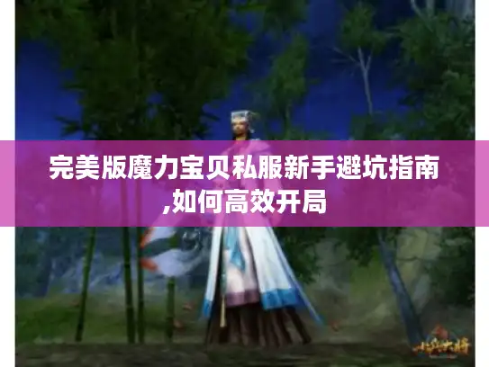 完美版魔力宝贝私服新手避坑指南,如何高效开局
