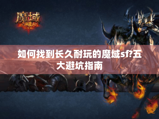 如何找到长久耐玩的魔域sf?五大避坑指南 如何找到长久耐玩的魔域sf?五大避坑指南