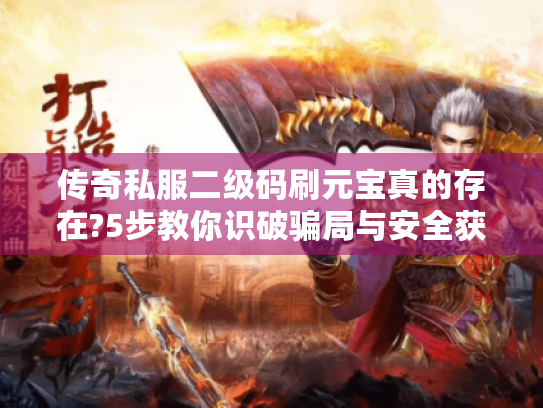 传奇私服二级码刷元宝真的存在?5步教你识破骗局与安全获取技巧 传奇私服二级码刷元宝真的存在?5步教你识破骗局与安全获取技巧