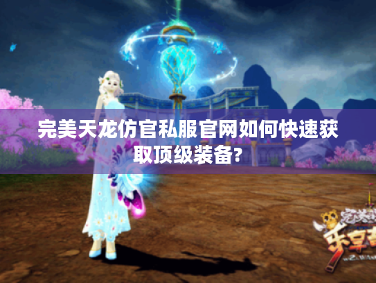 完美天龙仿官私服官网如何快速获取顶级装备? 完美天龙仿官私服官网如何快速获取顶级装备?