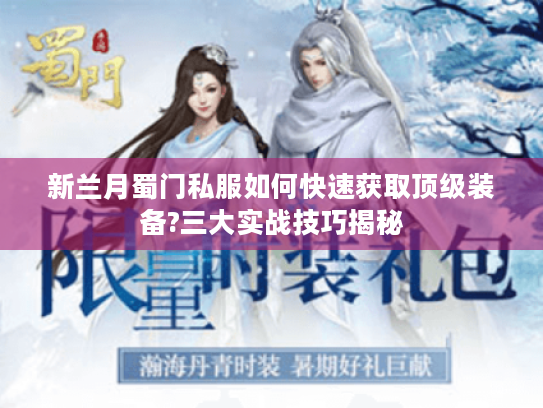 新兰月蜀门私服如何快速获取顶级装备?三大实战技巧揭秘 新兰月蜀门私服如何快速获取顶级装备?三大实战技巧揭秘