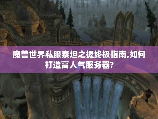 魔兽世界私服泰坦之握终极指南,如何打造高人气服务器?