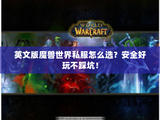 英文版魔兽世界私服怎么选?安全好玩不踩坑! 英文版魔兽世界私服怎么选?安全好玩不踩坑!