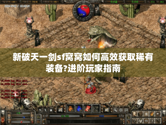 新破天一剑sf窝窝如何高效获取稀有装备?进阶玩家指南 新破天一剑sf窝窝如何高效获取稀有装备?进阶玩家指南
