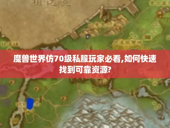 魔兽世界仿70级私服玩家必看,如何快速找到可靠资源?