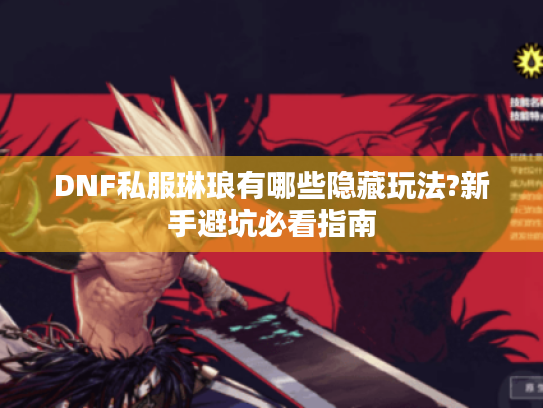 DNF私服琳琅有哪些隐藏玩法?新手避坑必看指南