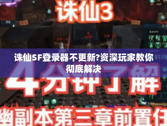 诛仙SF登录器不更新?资深玩家教你彻底解决