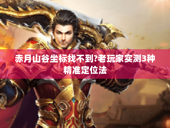 赤月山谷坐标找不到?老玩家实测3种精准定位法
