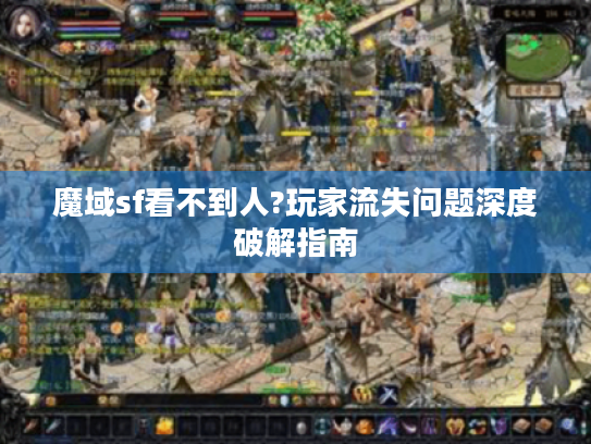 魔域sf看不到人?玩家流失问题深度破解指南 魔域sf看不到人?玩家流失问题深度破解指南