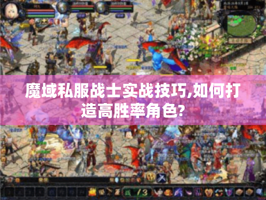 魔域私服战士实战技巧,如何打造高胜率角色?