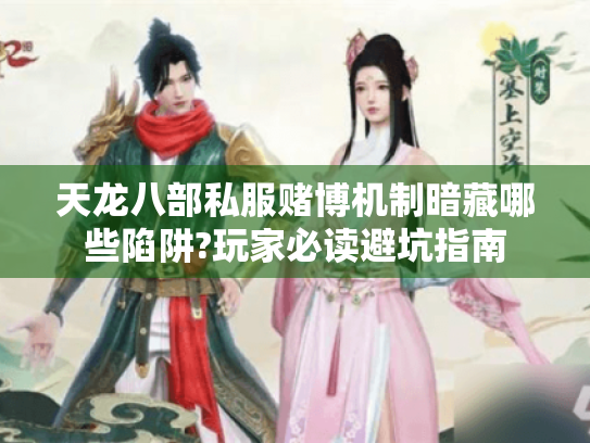 天龙八部私服赌博机制暗藏哪些陷阱?玩家必读避坑指南 天龙八部私服赌博机制暗藏哪些陷阱?玩家必读避坑指南