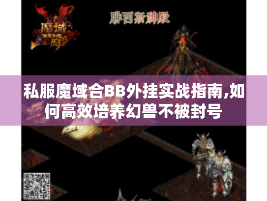 私服魔域合BB外挂实战指南,如何高效培养幻兽不被封号 私服魔域合BB外挂实战指南,如何高效培养幻兽不被封号