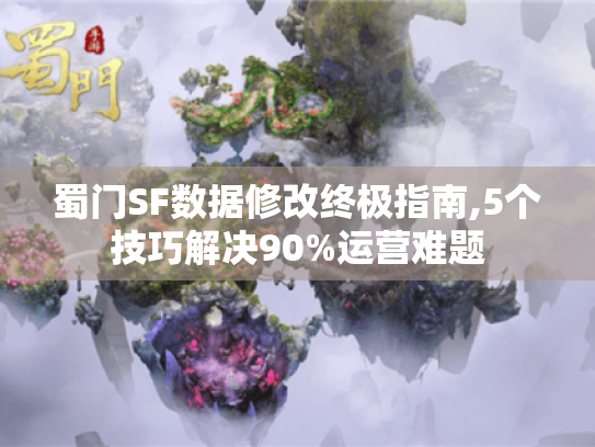 蜀门SF数据修改终极指南,5个技巧解决90%运营难题 蜀门SF数据修改终极指南,5个技巧解决90%运营难题