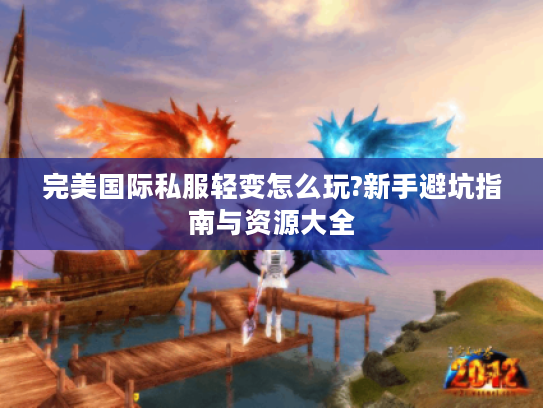 完美国际私服轻变怎么玩?新手避坑指南与资源大全
