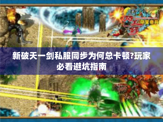 新破天一剑私服同步为何总卡顿?玩家必看避坑指南