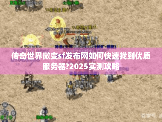 传奇世界微变sf发布网如何快速找到优质服务器?2025实测攻略 传奇世界微变sf发布网如何快速找到优质服务器?2025实测攻略