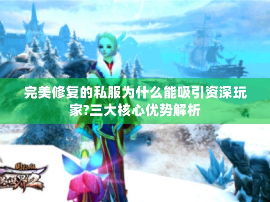 完美修复的私服为什么能吸引资深玩家?三大核心优势解析 完美修复的私服为什么能吸引资深玩家?三大核心优势解析