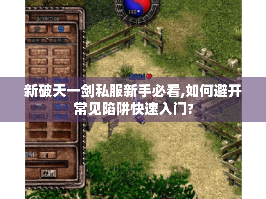 新破天一剑私服新手必看,如何避开常见陷阱快速入门? 新破天一剑私服新手必看,如何避开常见陷阱快速入门?