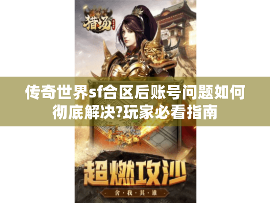 传奇世界sf合区后账号问题如何彻底解决?玩家必看指南 传奇世界sf合区后账号问题如何彻底解决?玩家必看指南
