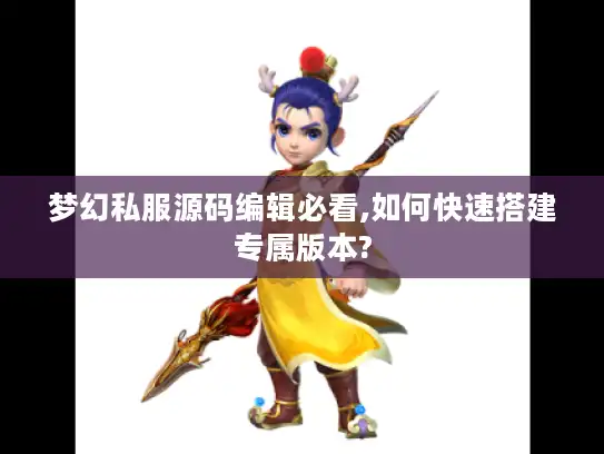 梦幻私服源码编辑必看,如何快速搭建专属版本?