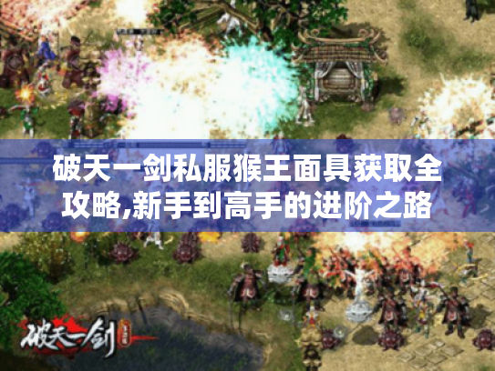 破天一剑私服猴王面具获取全攻略,新手到高手的进阶之路 破天一剑私服猴王面具获取全攻略,新手到高手的进阶之路