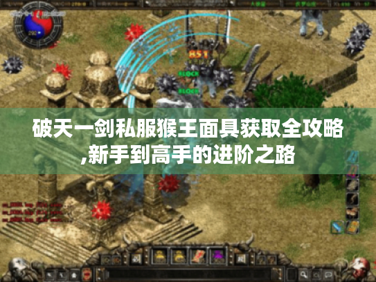 破天一剑私服猴王面具获取全攻略,新手到高手的进阶之路 破天一剑私服猴王面具获取全攻略,新手到高手的进阶之路