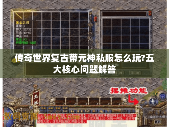 传奇世界复古带元神私服怎么玩?五大核心问题解答 传奇世界复古带元神私服怎么玩?五大核心问题解答