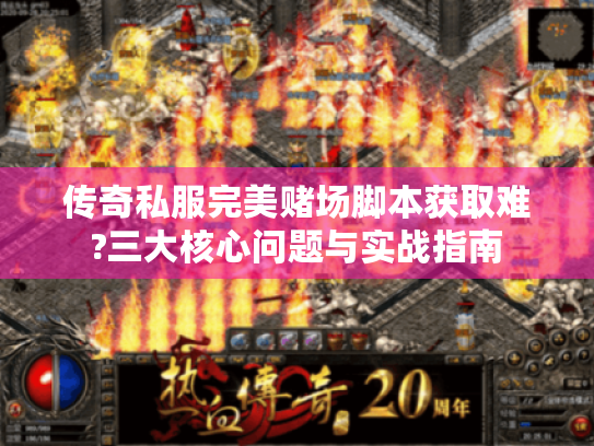 传奇私服完美赌场脚本获取难?三大核心问题与实战指南 传奇私服完美赌场脚本获取难?三大核心问题与实战指南