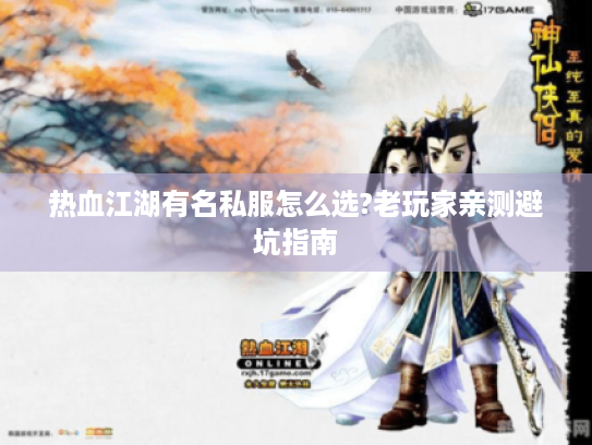 热血江湖有名私服怎么选?老玩家亲测避坑指南 热血江湖有名私服怎么选?老玩家亲测避坑指南