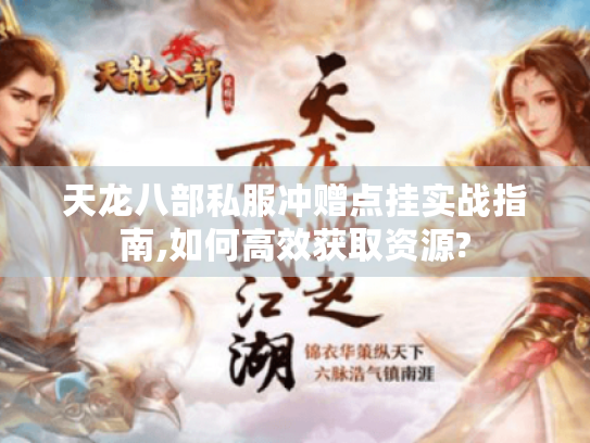天龙八部私服冲赠点挂实战指南,如何高效获取资源? 天龙八部私服冲赠点挂实战指南,如何高效获取资源?