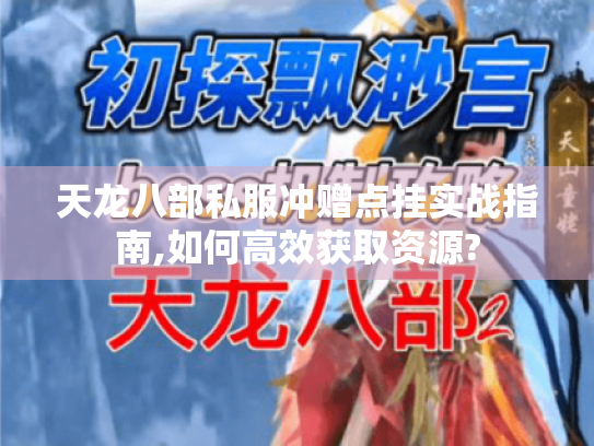 天龙八部私服冲赠点挂实战指南,如何高效获取资源? 天龙八部私服冲赠点挂实战指南,如何高效获取资源?