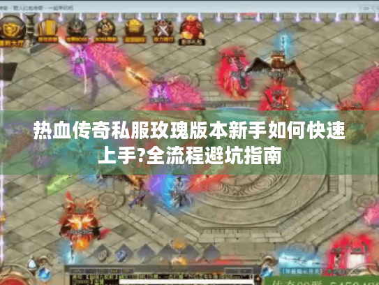 热血传奇私服玫瑰版本新手如何快速上手?全流程避坑指南 热血传奇私服玫瑰版本新手如何快速上手?全流程避坑指南