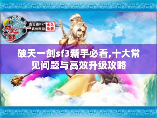 破天一剑sf3新手必看,十大常见问题与高效升级攻略 破天一剑sf3新手必看,十大常见问题与高效升级攻略