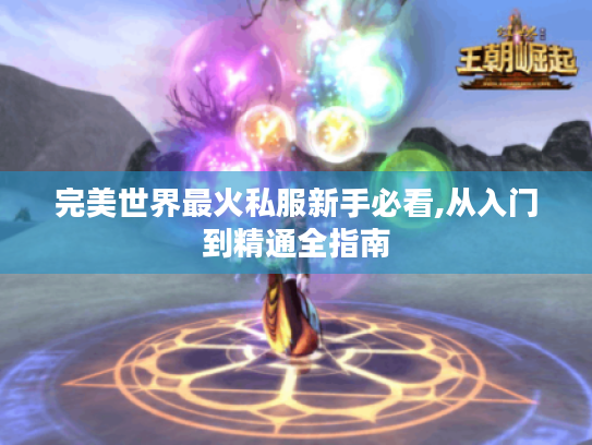 完美世界最火私服新手必看,从入门到精通全指南 完美世界最火私服新手必看,从入门到精通全指南