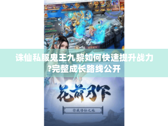 诛仙私服鬼王九黎如何快速提升战力?完整成长路线公开 诛仙私服鬼王九黎如何快速提升战力?完整成长路线公开
