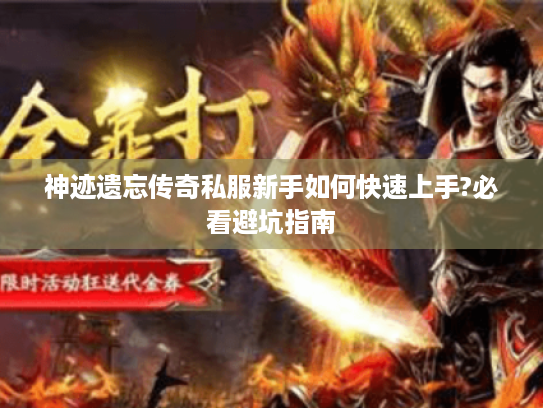 神迹遗忘传奇私服新手如何快速上手?必看避坑指南 神迹遗忘传奇私服新手如何快速上手?必看避坑指南