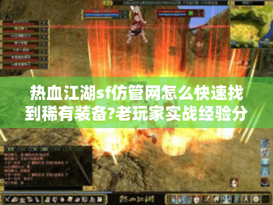 热血江湖sf仿管网怎么快速找到稀有装备?老玩家实战经验分享