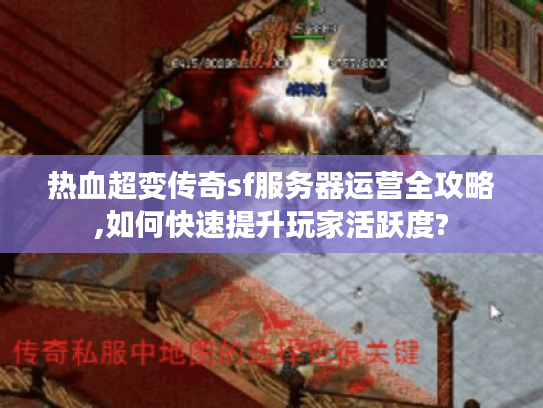 热血超变传奇sf服务器运营全攻略,如何快速提升玩家活跃度?