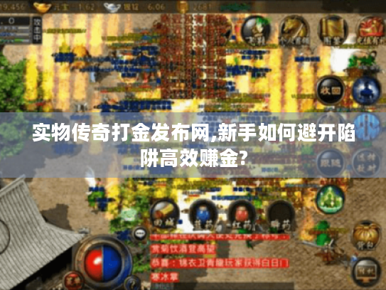 实物传奇打金发布网,新手如何避开陷阱高效赚金? 实物传奇打金发布网,新手如何避开陷阱高效赚金?
