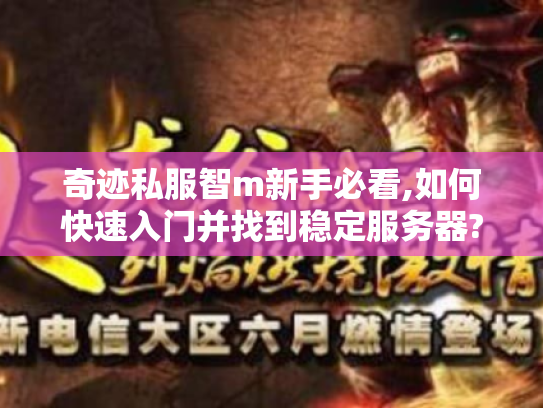 奇迹私服智m新手必看,如何快速入门并找到稳定服务器? 奇迹私服智m新手必看,如何快速入门并找到稳定服务器?