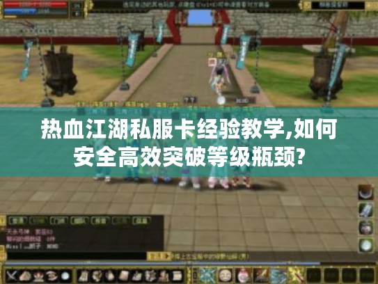 热血江湖私服卡经验教学,如何安全高效突破等级瓶颈? 热血江湖私服卡经验教学,如何安全高效突破等级瓶颈?