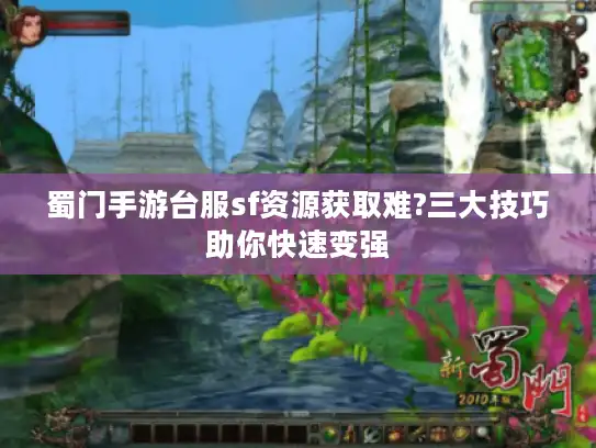 蜀门手游台服sf资源获取难?三大技巧助你快速变强 蜀门手游台服sf资源获取难?三大技巧助你快速变强