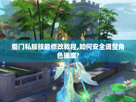蜀门私服技能修改教程,如何安全调整角色强度? 蜀门私服技能修改教程,如何安全调整角色强度?