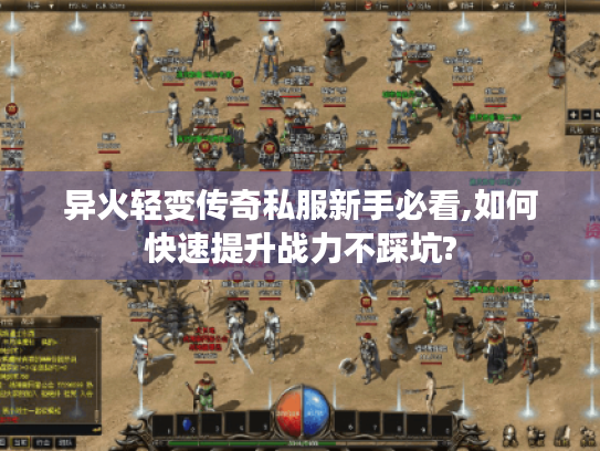 异火轻变传奇私服新手必看,如何快速提升战力不踩坑? 异火轻变传奇私服新手必看,如何快速提升战力不踩坑?