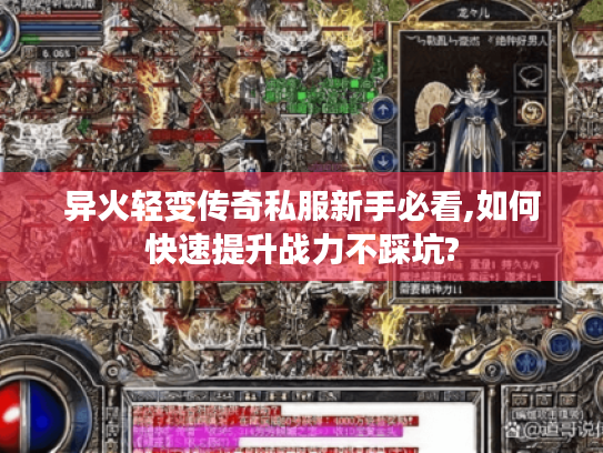 异火轻变传奇私服新手必看,如何快速提升战力不踩坑? 异火轻变传奇私服新手必看,如何快速提升战力不踩坑?
